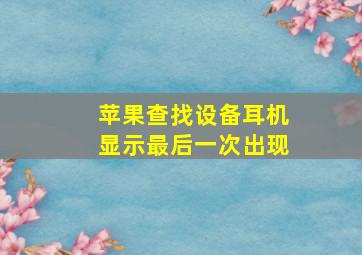 苹果查找设备耳机显示最后一次出现