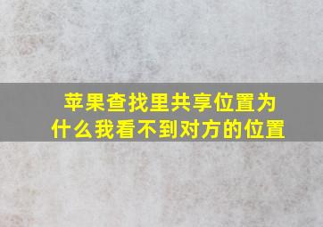 苹果查找里共享位置为什么我看不到对方的位置