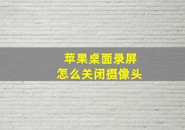 苹果桌面录屏怎么关闭摄像头