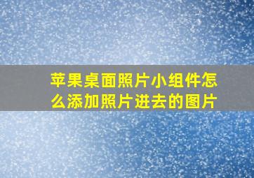 苹果桌面照片小组件怎么添加照片进去的图片