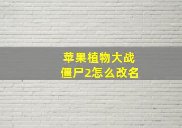 苹果植物大战僵尸2怎么改名