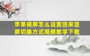 苹果横屏怎么设置回来竖屏切换方式视频教学下载