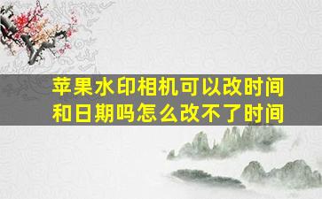 苹果水印相机可以改时间和日期吗怎么改不了时间