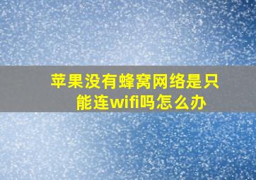 苹果没有蜂窝网络是只能连wifi吗怎么办