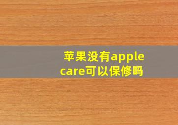 苹果没有apple care可以保修吗