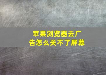 苹果浏览器去广告怎么关不了屏幕