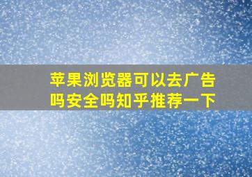 苹果浏览器可以去广告吗安全吗知乎推荐一下