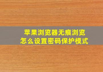 苹果浏览器无痕浏览怎么设置密码保护模式