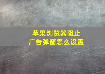 苹果浏览器阻止广告弹窗怎么设置