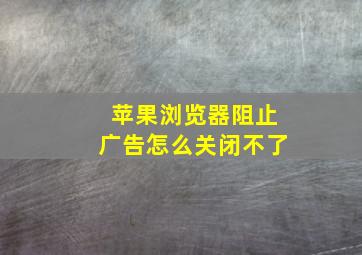 苹果浏览器阻止广告怎么关闭不了