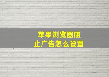 苹果浏览器阻止广告怎么设置