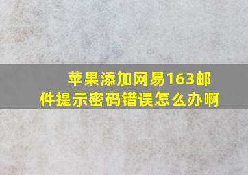 苹果添加网易163邮件提示密码错误怎么办啊