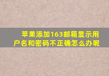 苹果添加163邮箱显示用户名和密码不正确怎么办呢