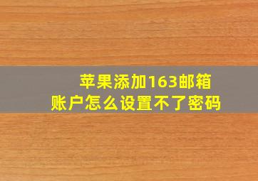 苹果添加163邮箱账户怎么设置不了密码