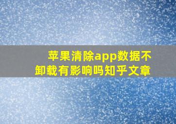 苹果清除app数据不卸载有影响吗知乎文章