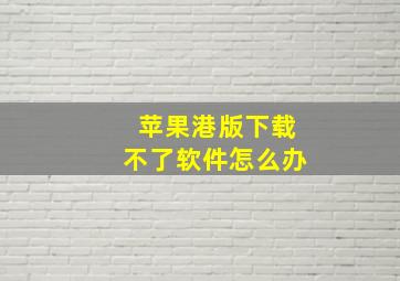 苹果港版下载不了软件怎么办