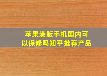 苹果港版手机国内可以保修吗知乎推荐产品