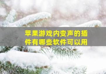 苹果游戏内变声的插件有哪些软件可以用