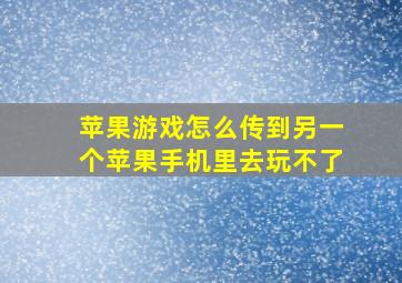 苹果游戏怎么传到另一个苹果手机里去玩不了