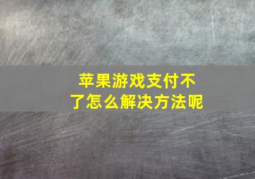 苹果游戏支付不了怎么解决方法呢