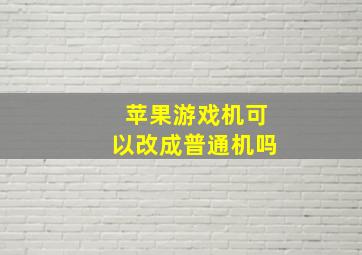 苹果游戏机可以改成普通机吗