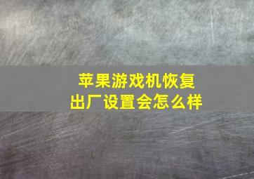 苹果游戏机恢复出厂设置会怎么样