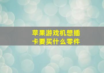 苹果游戏机想插卡要买什么零件