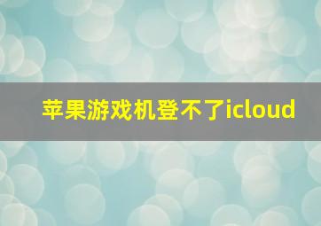 苹果游戏机登不了icloud