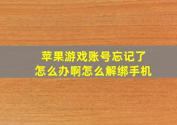 苹果游戏账号忘记了怎么办啊怎么解绑手机