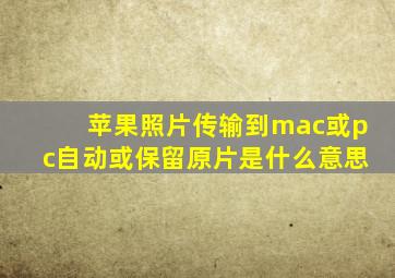 苹果照片传输到mac或pc自动或保留原片是什么意思