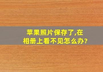 苹果照片保存了,在相册上看不见怎么办?