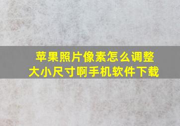 苹果照片像素怎么调整大小尺寸啊手机软件下载