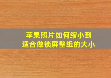 苹果照片如何缩小到适合做锁屏壁纸的大小