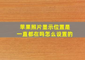 苹果照片显示位置是一直都在吗怎么设置的