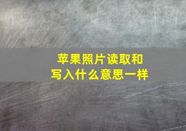 苹果照片读取和写入什么意思一样