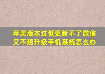 苹果版本过低更新不了微信又不想升级手机系统怎么办