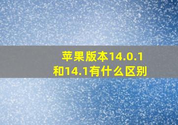 苹果版本14.0.1和14.1有什么区别