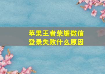 苹果王者荣耀微信登录失败什么原因