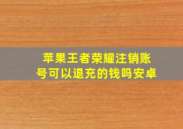 苹果王者荣耀注销账号可以退充的钱吗安卓