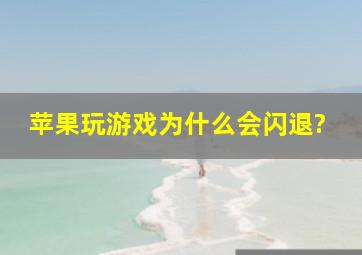 苹果玩游戏为什么会闪退?