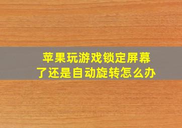 苹果玩游戏锁定屏幕了还是自动旋转怎么办