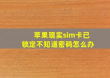 苹果现实sim卡已锁定不知道密码怎么办