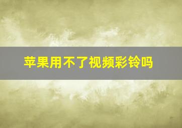 苹果用不了视频彩铃吗