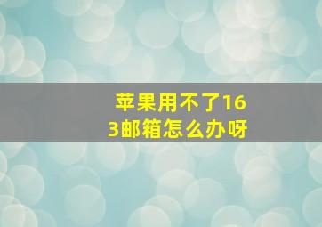 苹果用不了163邮箱怎么办呀