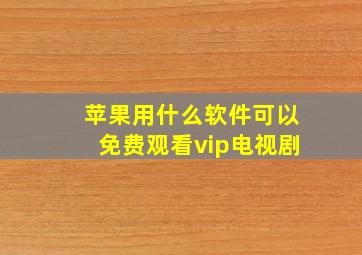 苹果用什么软件可以免费观看vip电视剧