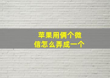 苹果用俩个微信怎么弄成一个