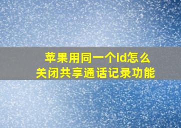 苹果用同一个id怎么关闭共享通话记录功能