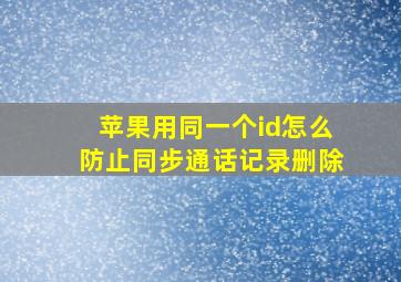 苹果用同一个id怎么防止同步通话记录删除