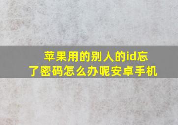 苹果用的别人的id忘了密码怎么办呢安卓手机