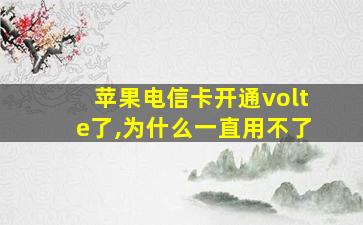 苹果电信卡开通volte了,为什么一直用不了